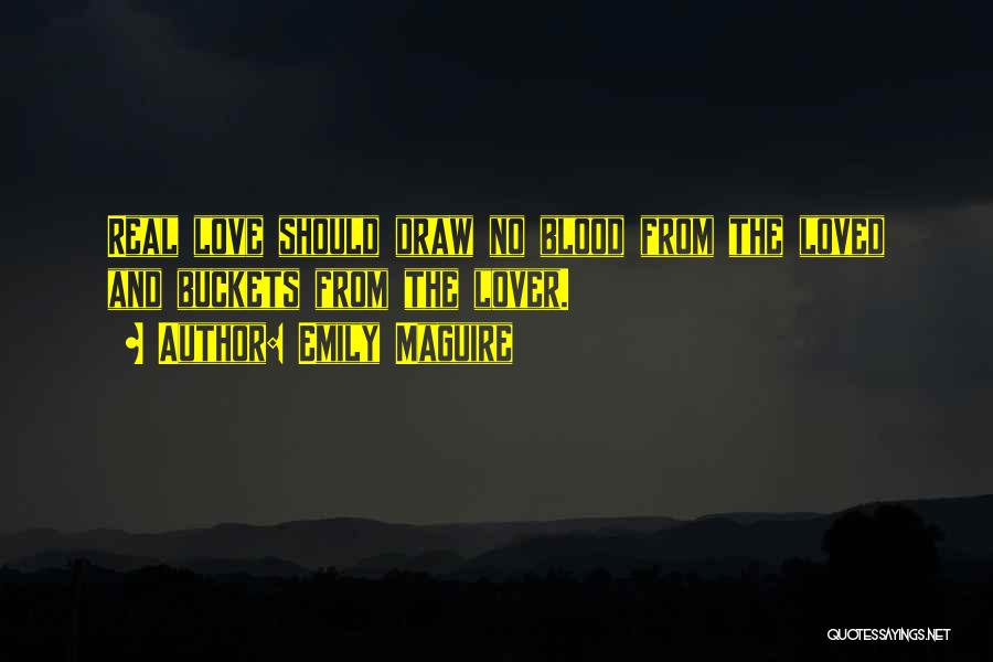 Emily Maguire Quotes: Real Love Should Draw No Blood From The Loved And Buckets From The Lover.