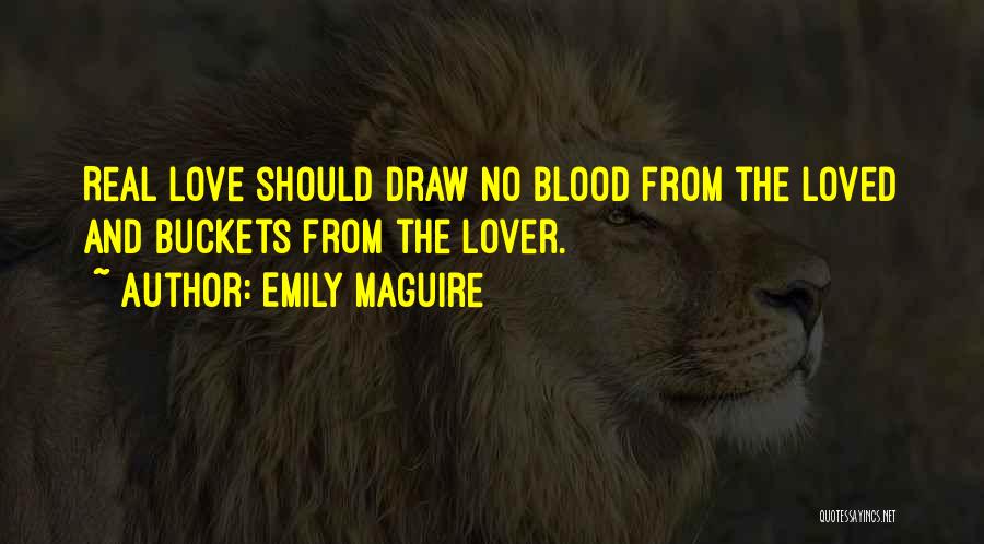 Emily Maguire Quotes: Real Love Should Draw No Blood From The Loved And Buckets From The Lover.