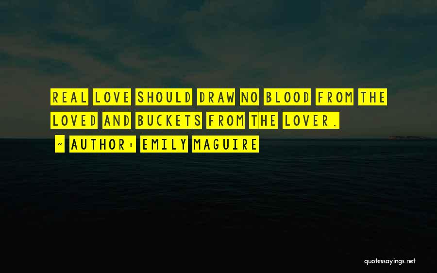 Emily Maguire Quotes: Real Love Should Draw No Blood From The Loved And Buckets From The Lover.