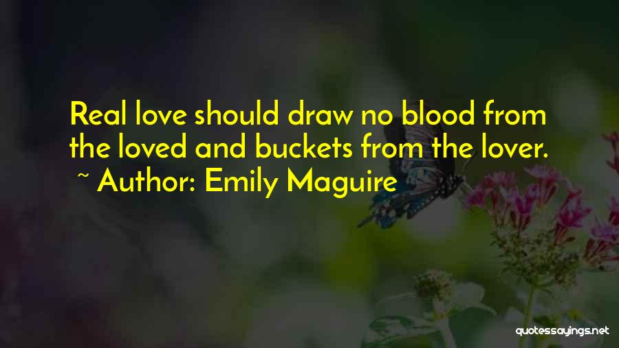 Emily Maguire Quotes: Real Love Should Draw No Blood From The Loved And Buckets From The Lover.