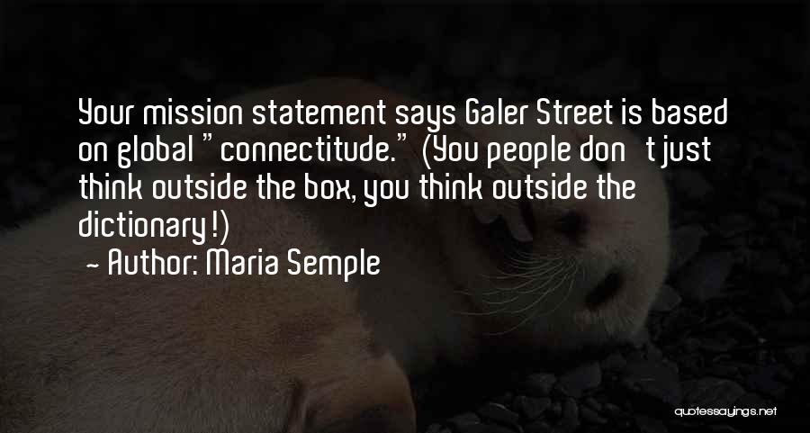 Maria Semple Quotes: Your Mission Statement Says Galer Street Is Based On Global Connectitude. (you People Don't Just Think Outside The Box, You