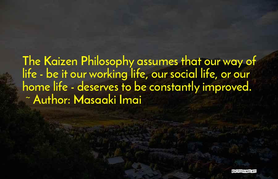 Masaaki Imai Quotes: The Kaizen Philosophy Assumes That Our Way Of Life - Be It Our Working Life, Our Social Life, Or Our