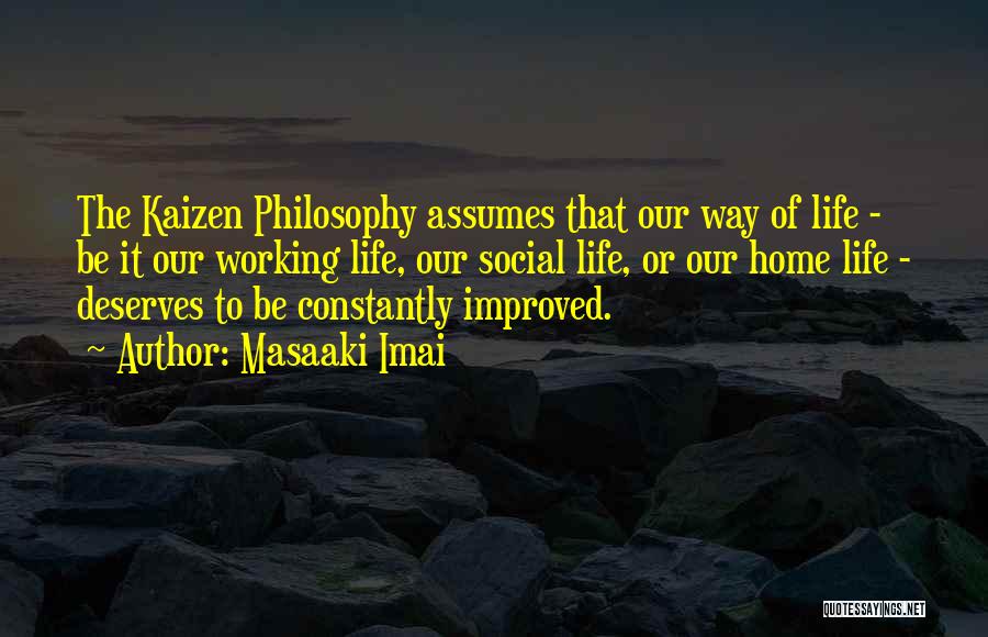 Masaaki Imai Quotes: The Kaizen Philosophy Assumes That Our Way Of Life - Be It Our Working Life, Our Social Life, Or Our