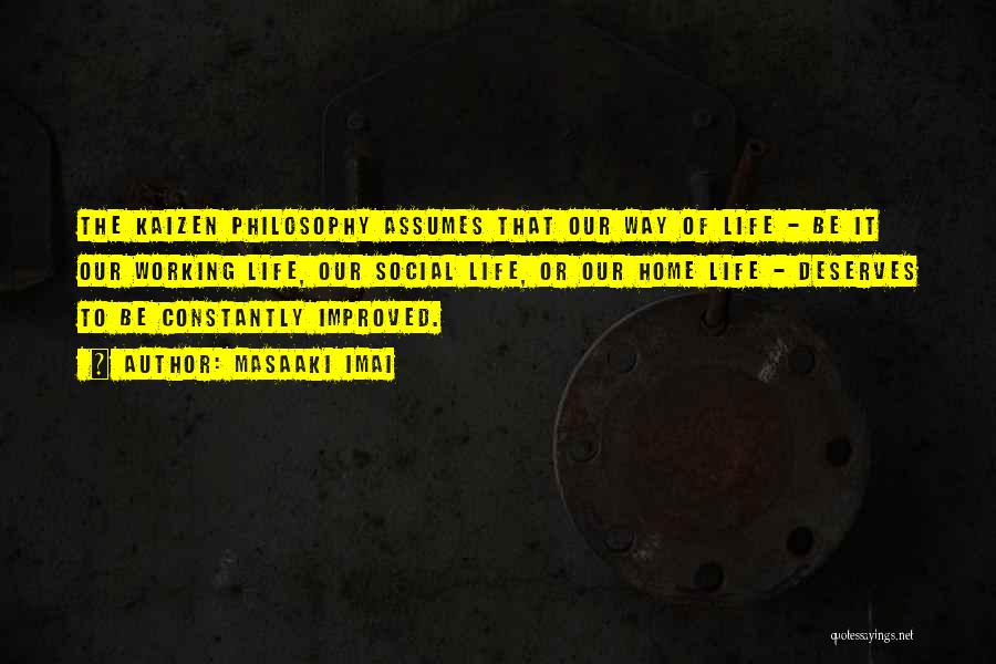 Masaaki Imai Quotes: The Kaizen Philosophy Assumes That Our Way Of Life - Be It Our Working Life, Our Social Life, Or Our