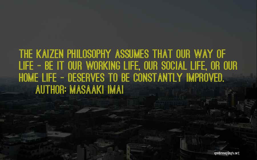 Masaaki Imai Quotes: The Kaizen Philosophy Assumes That Our Way Of Life - Be It Our Working Life, Our Social Life, Or Our