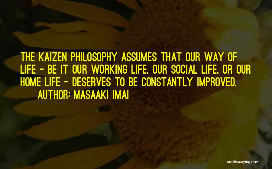 Masaaki Imai Quotes: The Kaizen Philosophy Assumes That Our Way Of Life - Be It Our Working Life, Our Social Life, Or Our