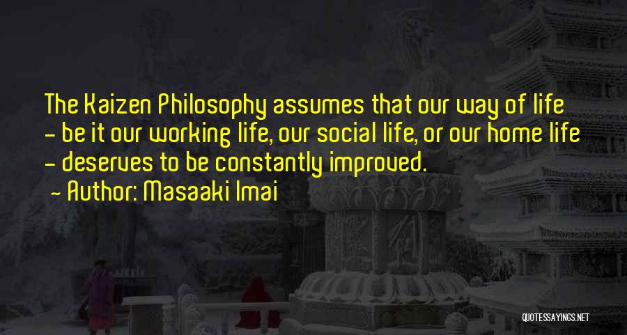 Masaaki Imai Quotes: The Kaizen Philosophy Assumes That Our Way Of Life - Be It Our Working Life, Our Social Life, Or Our