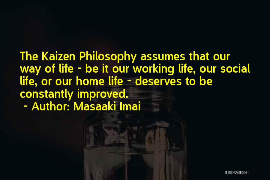 Masaaki Imai Quotes: The Kaizen Philosophy Assumes That Our Way Of Life - Be It Our Working Life, Our Social Life, Or Our