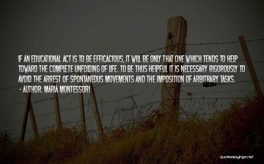 Maria Montessori Quotes: If An Educational Act Is To Be Efficacious, It Will Be Only That One Which Tends To Help Toward The