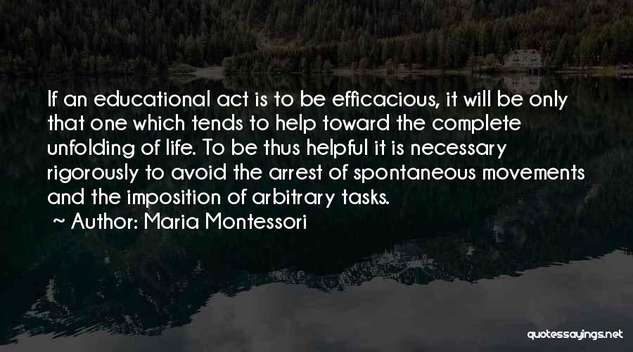 Maria Montessori Quotes: If An Educational Act Is To Be Efficacious, It Will Be Only That One Which Tends To Help Toward The