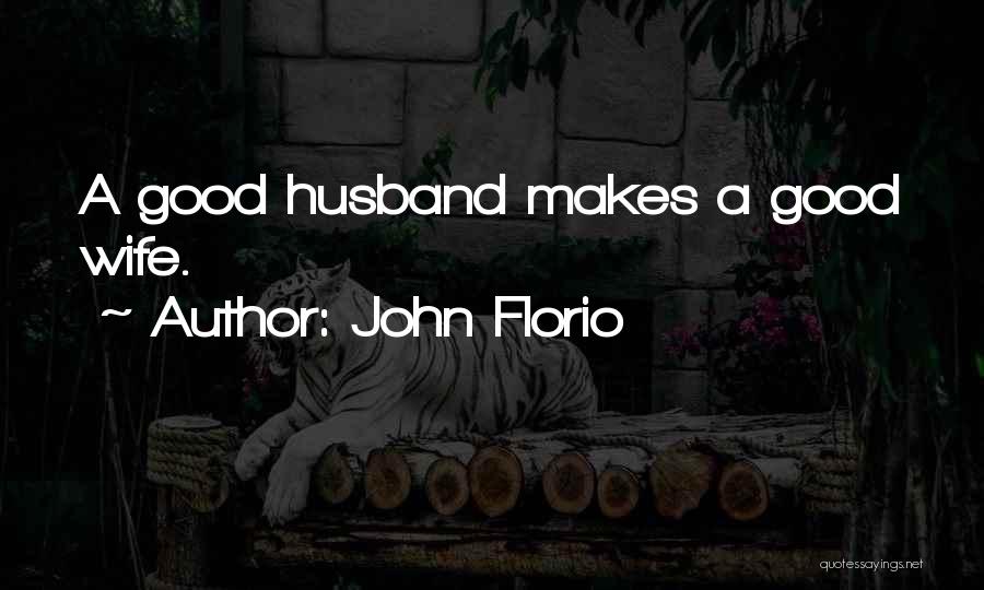 John Florio Quotes: A Good Husband Makes A Good Wife.
