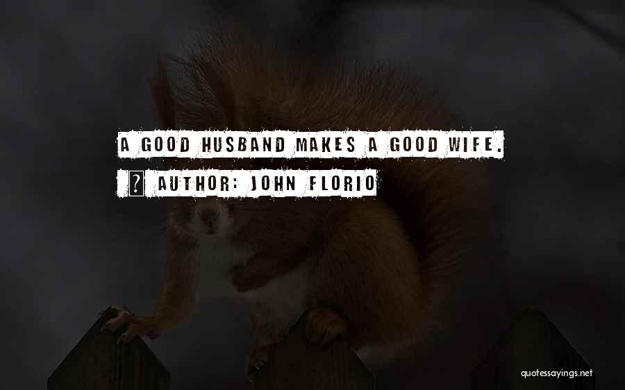 John Florio Quotes: A Good Husband Makes A Good Wife.