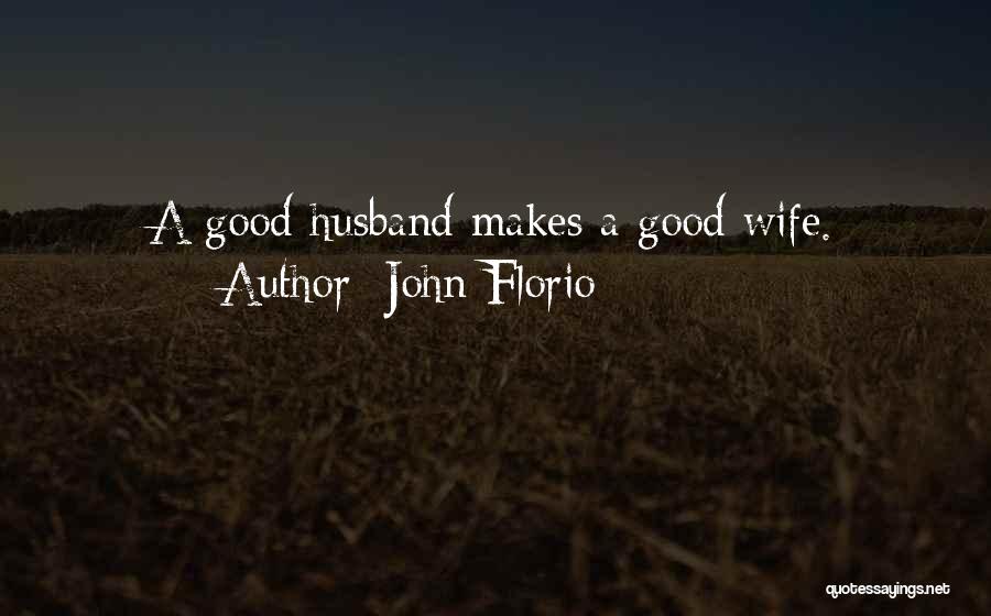 John Florio Quotes: A Good Husband Makes A Good Wife.