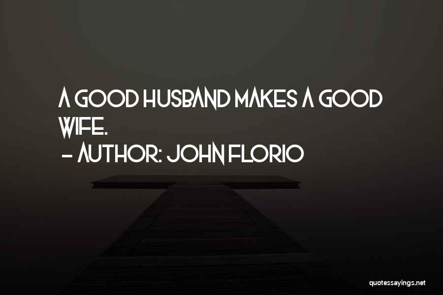 John Florio Quotes: A Good Husband Makes A Good Wife.