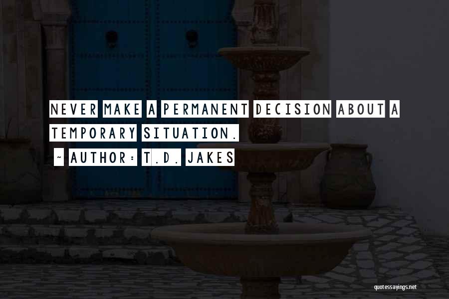 T.D. Jakes Quotes: Never Make A Permanent Decision About A Temporary Situation.