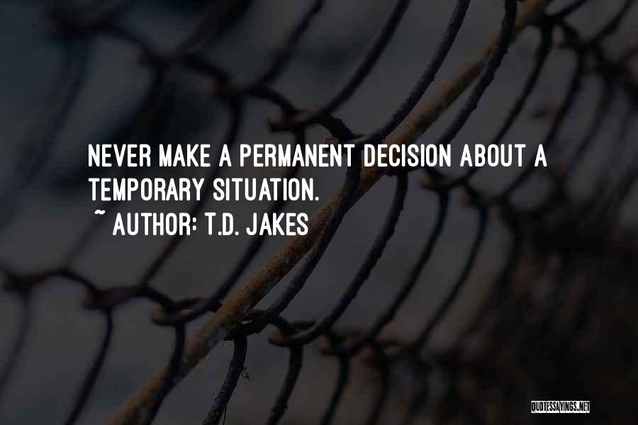 T.D. Jakes Quotes: Never Make A Permanent Decision About A Temporary Situation.