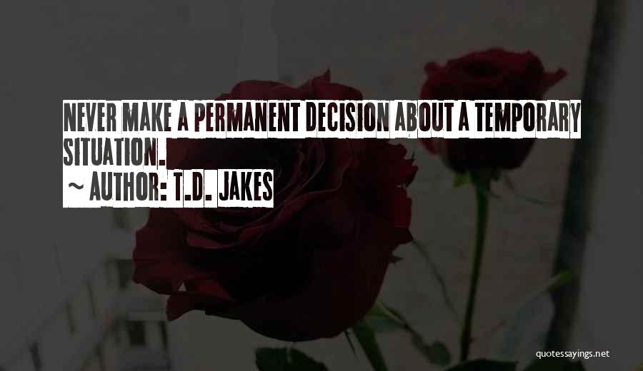 T.D. Jakes Quotes: Never Make A Permanent Decision About A Temporary Situation.