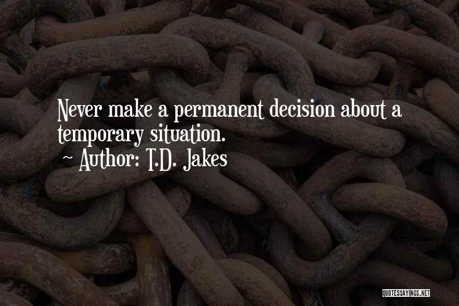 T.D. Jakes Quotes: Never Make A Permanent Decision About A Temporary Situation.