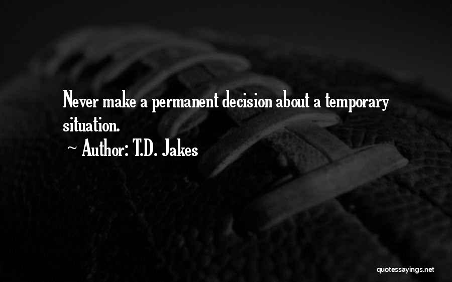 T.D. Jakes Quotes: Never Make A Permanent Decision About A Temporary Situation.