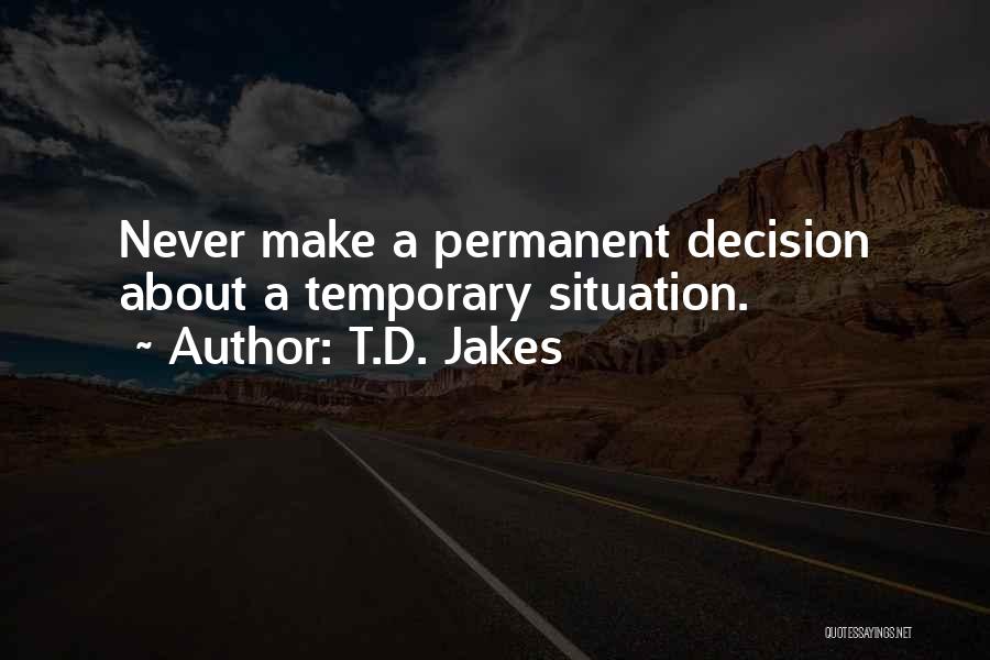 T.D. Jakes Quotes: Never Make A Permanent Decision About A Temporary Situation.