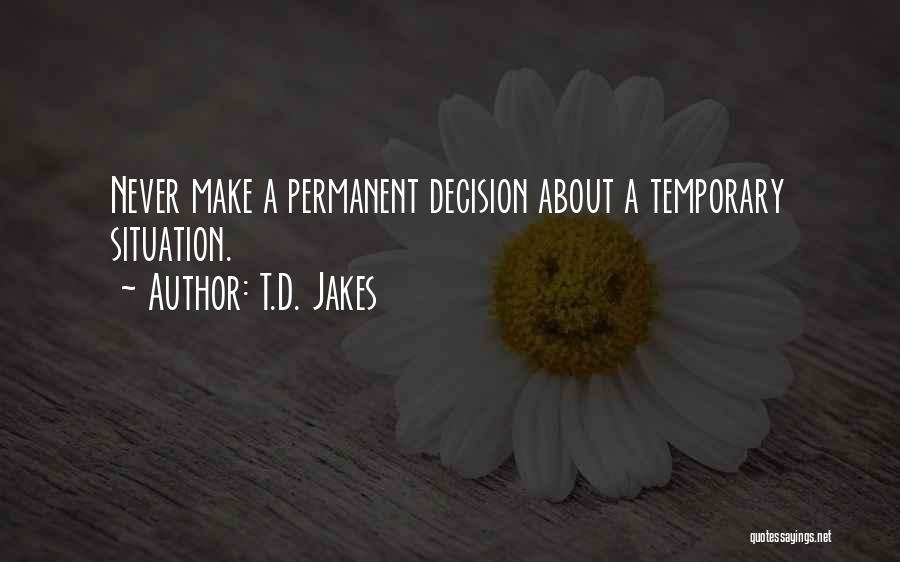 T.D. Jakes Quotes: Never Make A Permanent Decision About A Temporary Situation.