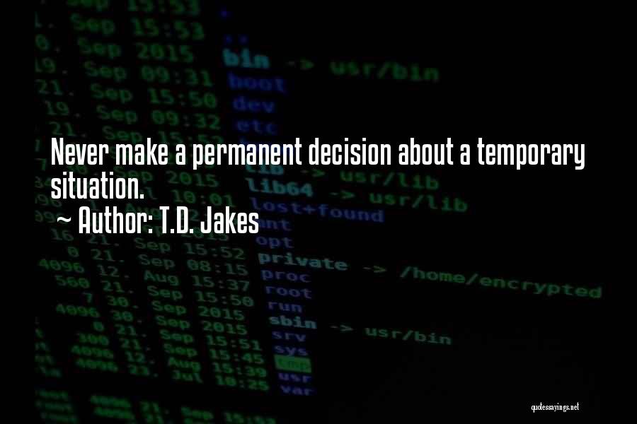 T.D. Jakes Quotes: Never Make A Permanent Decision About A Temporary Situation.