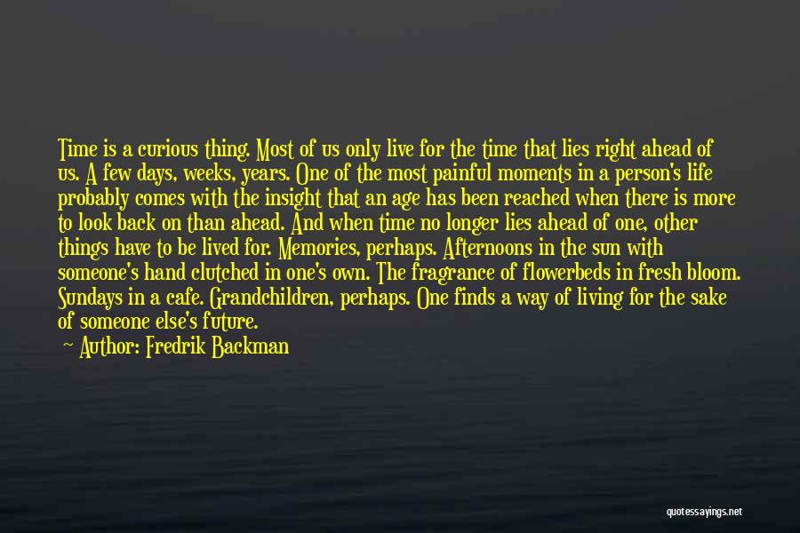 Fredrik Backman Quotes: Time Is A Curious Thing. Most Of Us Only Live For The Time That Lies Right Ahead Of Us. A