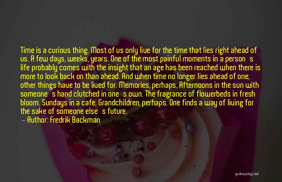 Fredrik Backman Quotes: Time Is A Curious Thing. Most Of Us Only Live For The Time That Lies Right Ahead Of Us. A