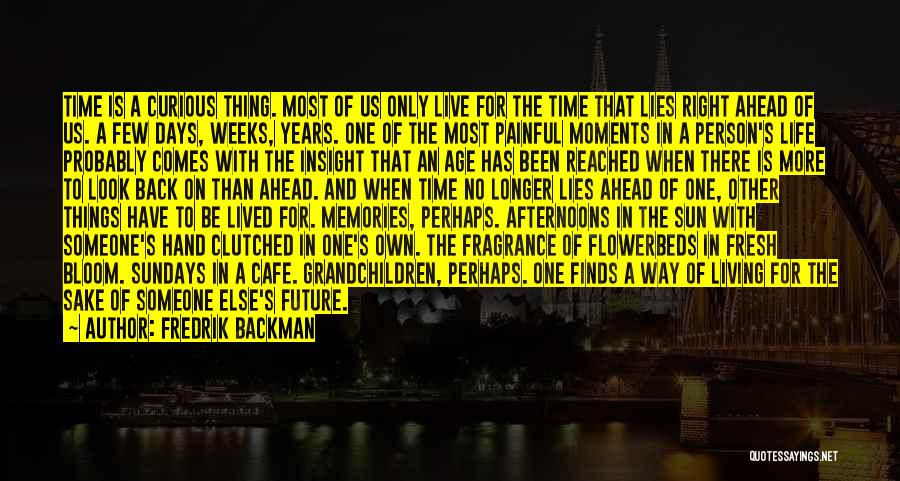 Fredrik Backman Quotes: Time Is A Curious Thing. Most Of Us Only Live For The Time That Lies Right Ahead Of Us. A