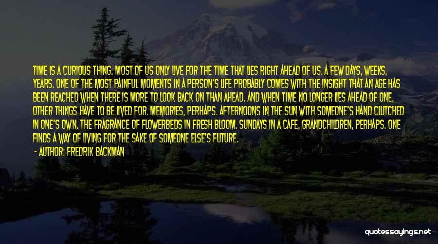 Fredrik Backman Quotes: Time Is A Curious Thing. Most Of Us Only Live For The Time That Lies Right Ahead Of Us. A