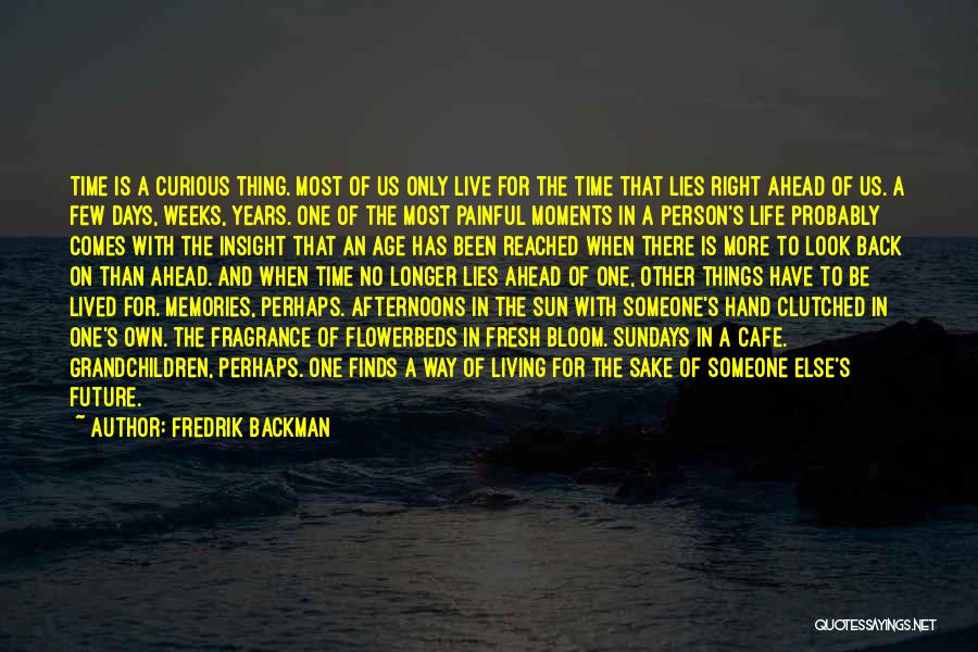 Fredrik Backman Quotes: Time Is A Curious Thing. Most Of Us Only Live For The Time That Lies Right Ahead Of Us. A
