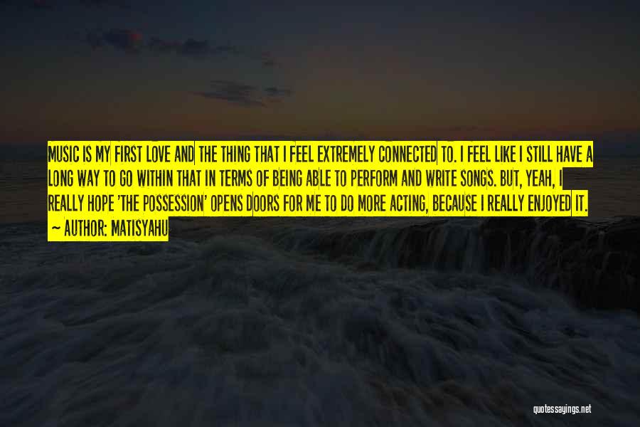Matisyahu Quotes: Music Is My First Love And The Thing That I Feel Extremely Connected To. I Feel Like I Still Have