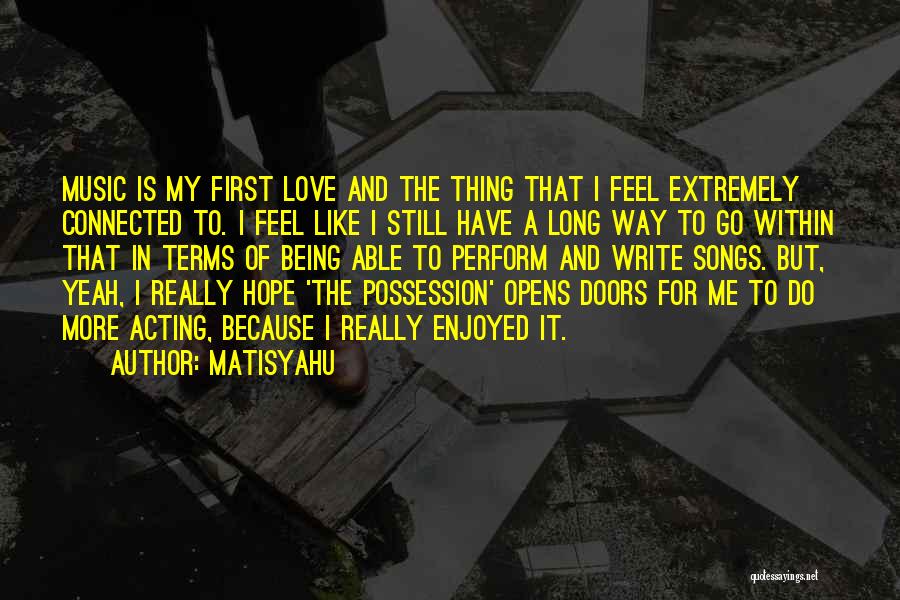Matisyahu Quotes: Music Is My First Love And The Thing That I Feel Extremely Connected To. I Feel Like I Still Have