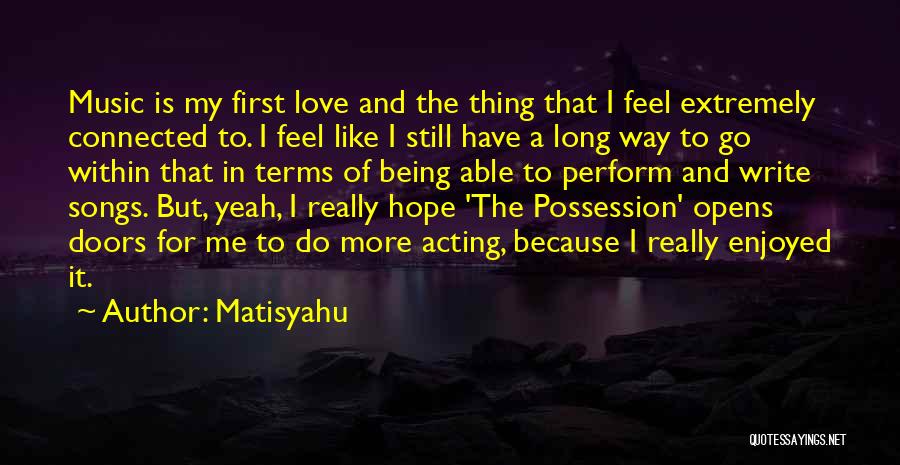 Matisyahu Quotes: Music Is My First Love And The Thing That I Feel Extremely Connected To. I Feel Like I Still Have