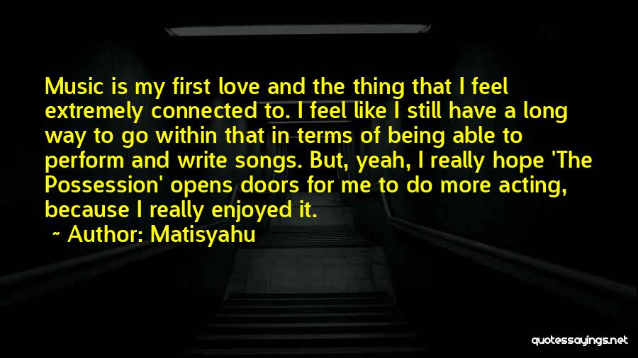 Matisyahu Quotes: Music Is My First Love And The Thing That I Feel Extremely Connected To. I Feel Like I Still Have