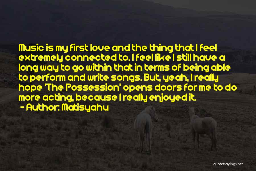 Matisyahu Quotes: Music Is My First Love And The Thing That I Feel Extremely Connected To. I Feel Like I Still Have
