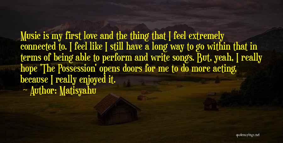 Matisyahu Quotes: Music Is My First Love And The Thing That I Feel Extremely Connected To. I Feel Like I Still Have