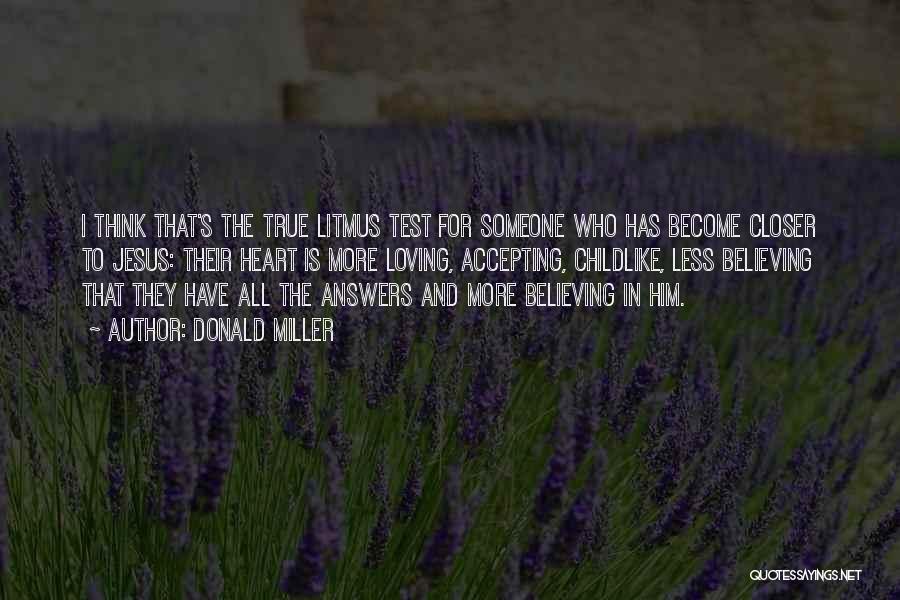 Donald Miller Quotes: I Think That's The True Litmus Test For Someone Who Has Become Closer To Jesus: Their Heart Is More Loving,