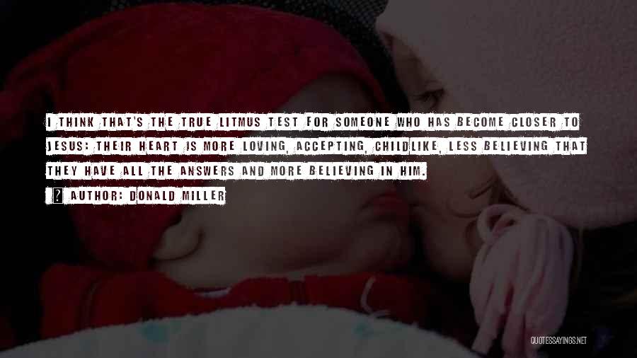 Donald Miller Quotes: I Think That's The True Litmus Test For Someone Who Has Become Closer To Jesus: Their Heart Is More Loving,