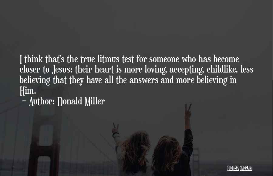 Donald Miller Quotes: I Think That's The True Litmus Test For Someone Who Has Become Closer To Jesus: Their Heart Is More Loving,