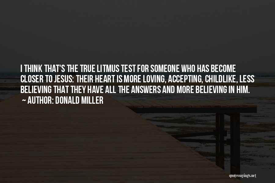 Donald Miller Quotes: I Think That's The True Litmus Test For Someone Who Has Become Closer To Jesus: Their Heart Is More Loving,