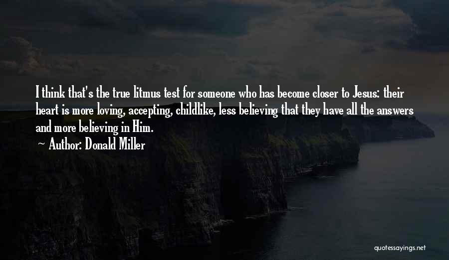 Donald Miller Quotes: I Think That's The True Litmus Test For Someone Who Has Become Closer To Jesus: Their Heart Is More Loving,