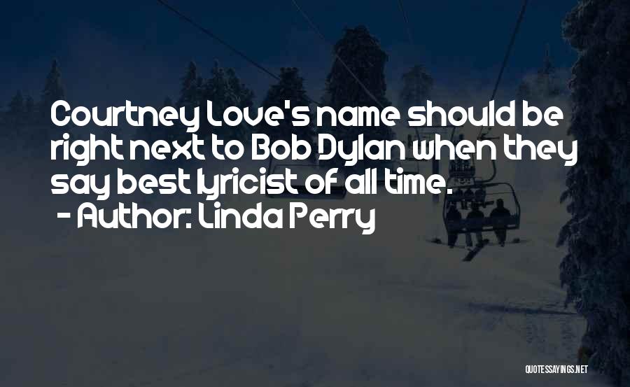 Linda Perry Quotes: Courtney Love's Name Should Be Right Next To Bob Dylan When They Say Best Lyricist Of All Time.