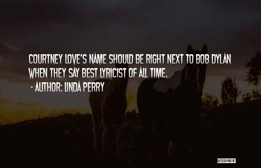 Linda Perry Quotes: Courtney Love's Name Should Be Right Next To Bob Dylan When They Say Best Lyricist Of All Time.