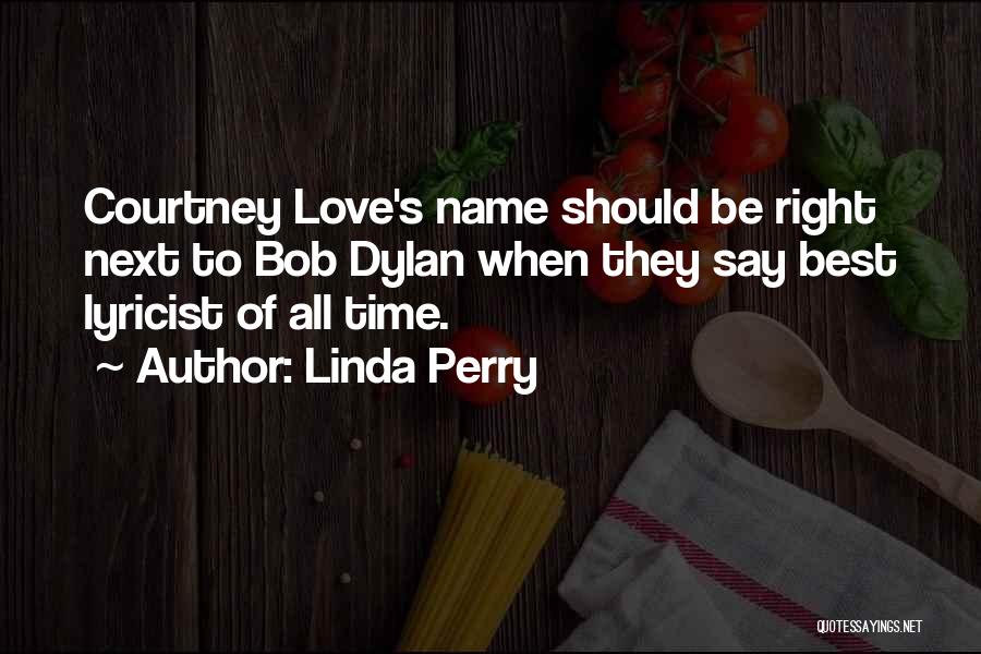 Linda Perry Quotes: Courtney Love's Name Should Be Right Next To Bob Dylan When They Say Best Lyricist Of All Time.