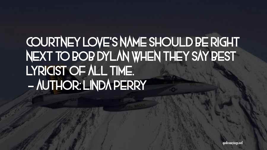 Linda Perry Quotes: Courtney Love's Name Should Be Right Next To Bob Dylan When They Say Best Lyricist Of All Time.
