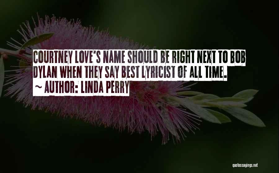 Linda Perry Quotes: Courtney Love's Name Should Be Right Next To Bob Dylan When They Say Best Lyricist Of All Time.