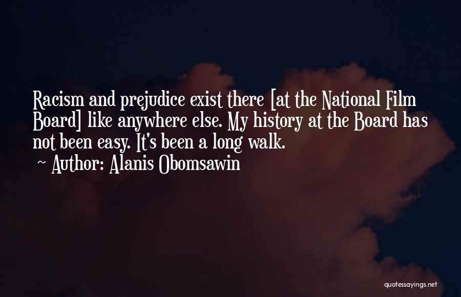 Alanis Obomsawin Quotes: Racism And Prejudice Exist There [at The National Film Board] Like Anywhere Else. My History At The Board Has Not