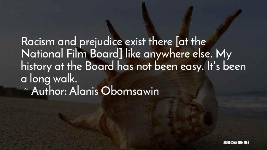 Alanis Obomsawin Quotes: Racism And Prejudice Exist There [at The National Film Board] Like Anywhere Else. My History At The Board Has Not