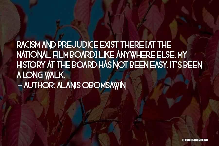 Alanis Obomsawin Quotes: Racism And Prejudice Exist There [at The National Film Board] Like Anywhere Else. My History At The Board Has Not